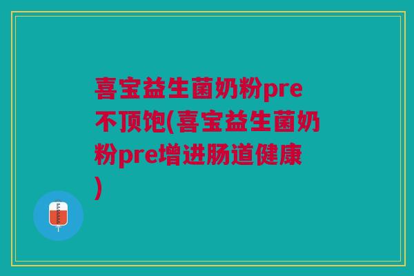 喜宝益生菌奶粉pre不顶饱(喜宝益生菌奶粉pre增进肠道健康)