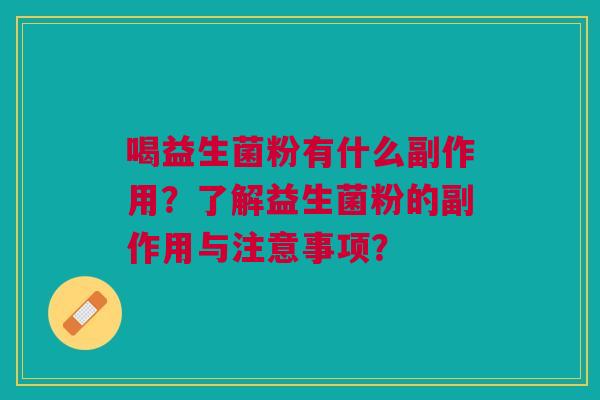 喝益生菌粉有什么副作用?了解益生菌粉的副作用与注意事项? 喝益生菌粉有什么副作用?了解益生菌粉的副作用与注意事项?