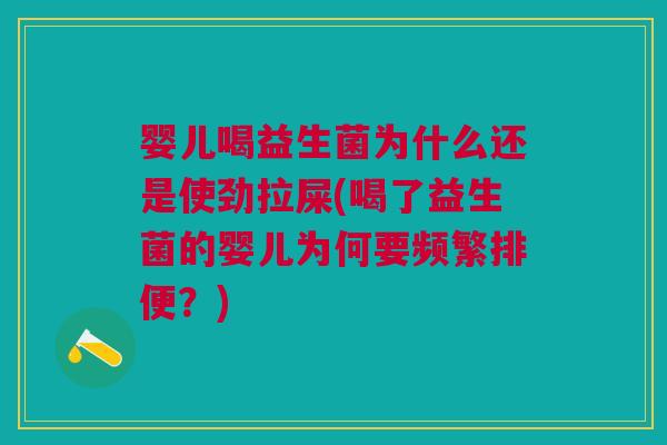 婴儿喝益生菌为什么还是使劲拉屎(喝了益生菌的婴儿为何要频繁排便?) 婴儿喝益生菌为什么还是使劲拉屎(喝了益生菌的婴儿为何要频繁排便?)
