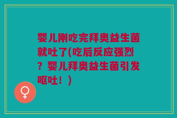 婴儿刚吃完拜奥益生菌就吐了(吃后反应强烈?婴儿拜奥益生菌引发呕吐!)