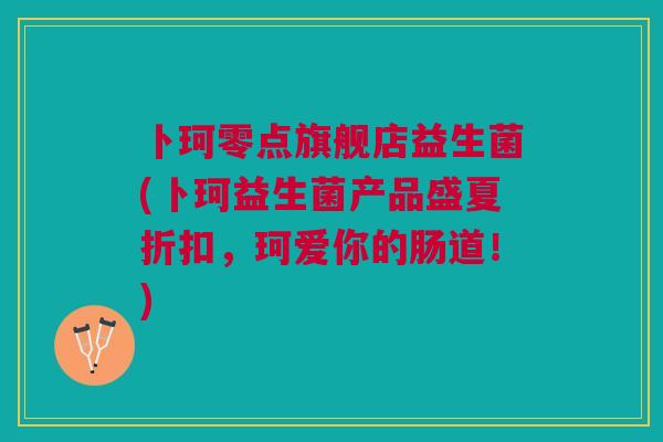 卜珂零点旗舰店益生菌(卜珂益生菌产品盛夏折扣,珂爱你的肠道!) 卜珂零点旗舰店益生菌(卜珂益生菌产品盛夏折扣,珂爱你的肠道!)