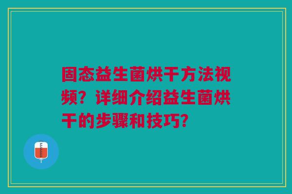 固态益生菌烘干方法视频?详细介绍益生菌烘干的步骤和技巧?