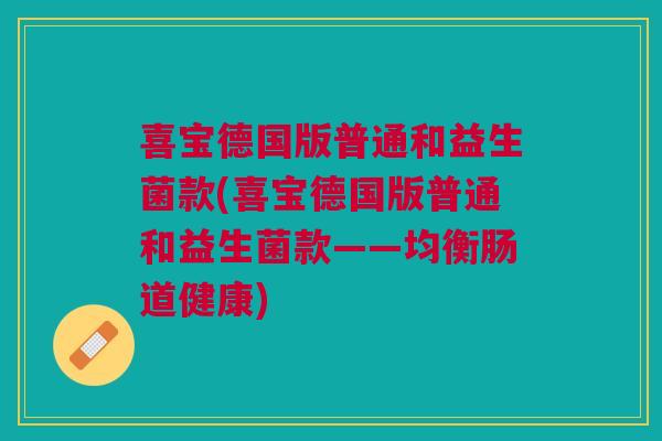 喜宝德国版普通和益生菌款(喜宝德国版普通和益生菌款——均衡肠道健康)