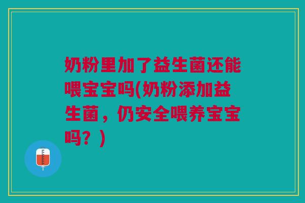 奶粉里加了益生菌还能喂宝宝吗(奶粉添加益生菌,仍安全喂养宝宝吗?)