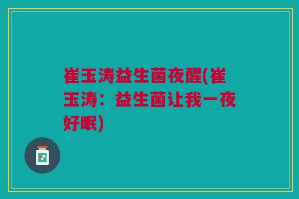 崔玉涛益生菌夜醒(崔玉涛:益生菌让我一夜好眠)
