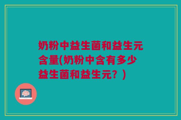 奶粉中益生菌和益生元含量(奶粉中含有多少益生菌和益生元?)