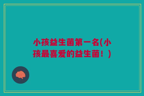小孩益生菌第一名(小孩喜爱的益生菌!) 小孩益生菌第一名(小孩喜爱的益生菌!)