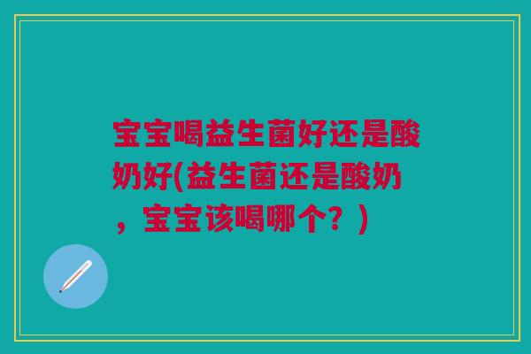 宝宝喝益生菌好还是酸奶好(益生菌还是酸奶，宝宝该喝哪个？)