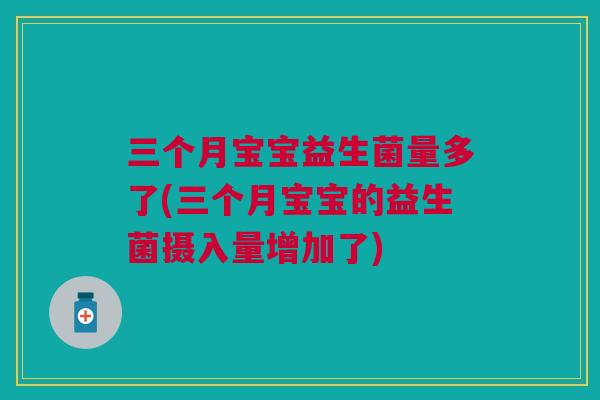 三个月宝宝益生菌量多了(三个月宝宝的益生菌摄入量增加了)