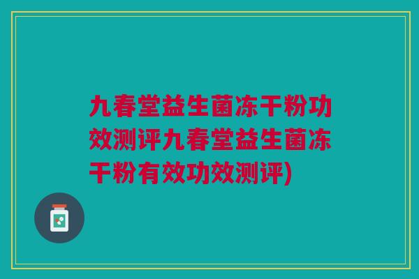 九春堂益生菌冻干粉功效测评九春堂益生菌冻干粉有效功效测评)
