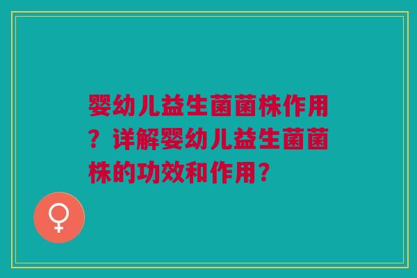 婴幼儿益生菌菌株作用?详解婴幼儿益生菌菌株的功效和作用?