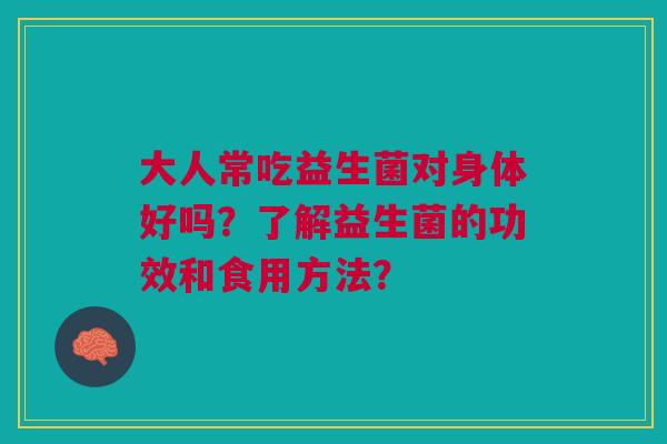 大人常吃益生菌对身体好吗?了解益生菌的功效和食用方法?