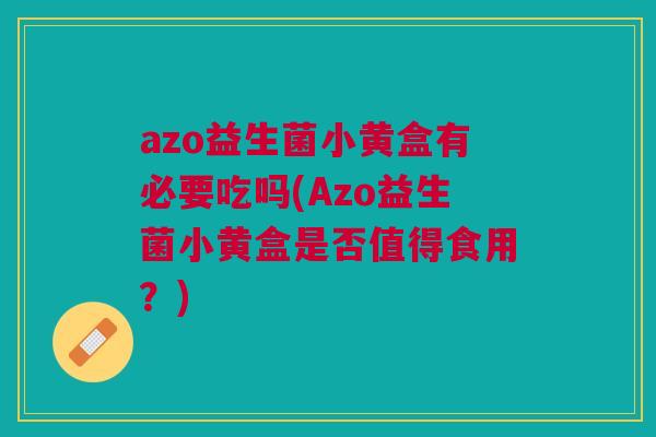 azo益生菌小黄盒有必要吃吗(Azo益生菌小黄盒是否值得食用?)