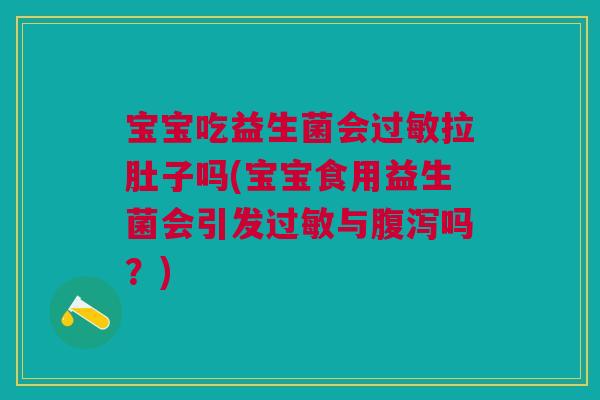 宝宝吃益生菌会过敏拉肚子吗(宝宝食用益生菌会引发过敏与腹泻吗?)