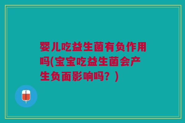 婴儿吃益生菌有负作用吗(宝宝吃益生菌会产生负面影响吗?)