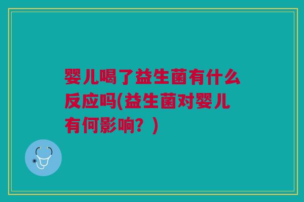 婴儿喝了益生菌有什么反应吗(益生菌对婴儿有何影响?)