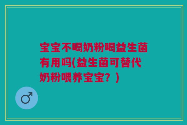 宝宝不喝奶粉喝益生菌有用吗(益生菌可替代奶粉喂养宝宝?)