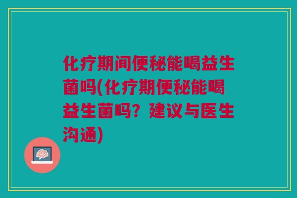 期间能喝益生菌吗(期能喝益生菌吗?建议与医生沟通) 期间能喝益生菌吗(期能喝益生菌吗?建议与医生沟通)