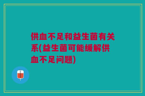 供血不足和益生菌有关系(益生菌可能缓解供血不足问题)