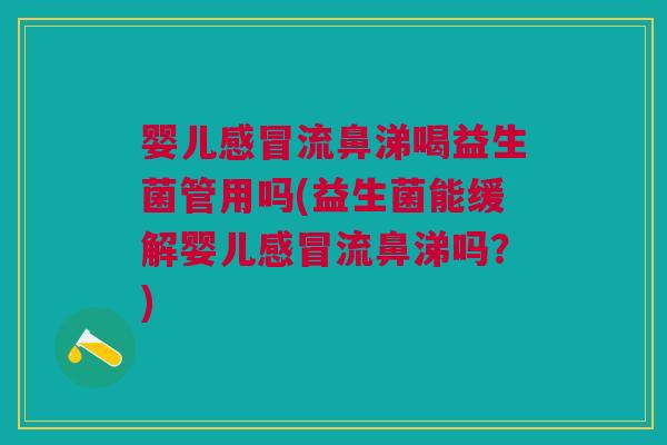 婴儿流鼻涕喝益生菌管用吗(益生菌能缓解婴儿流鼻涕吗?) 婴儿流鼻涕喝益生菌管用吗(益生菌能缓解婴儿流鼻涕吗?)