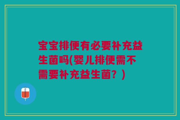 宝宝排便有必要补充益生菌吗(婴儿排便需不需要补充益生菌?)