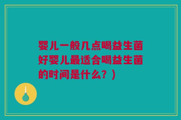 婴儿一般几点喝益生菌好婴儿最适合喝益生菌的时间是什么?)