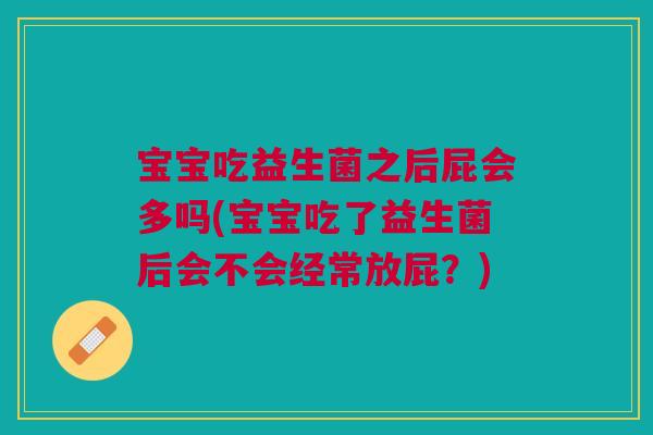 宝宝吃益生菌之后屁会多吗(宝宝吃了益生菌后会不会经常放屁?) 宝宝吃益生菌之后屁会多吗(宝宝吃了益生菌后会不会经常放屁?)