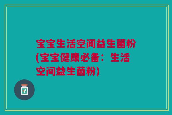 宝宝生活空间益生菌粉(宝宝健康必备:生活空间益生菌粉)