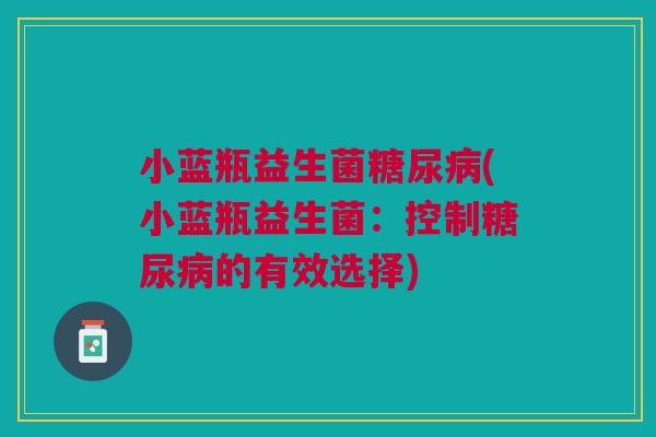 小蓝瓶益生菌糖尿病(小蓝瓶益生菌：控制糖尿病的有效选择)