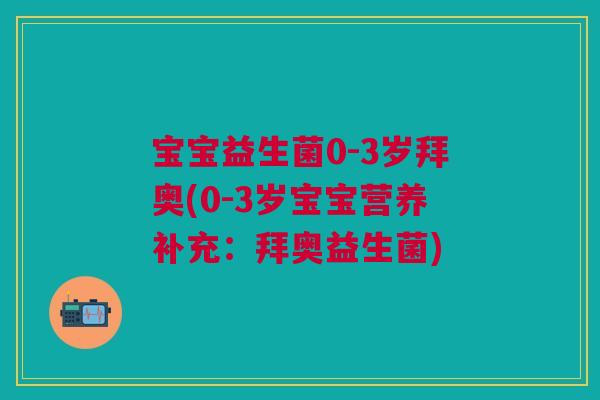 宝宝益生菌0-3岁拜奥(0-3岁宝宝营养补充:拜奥益生菌)