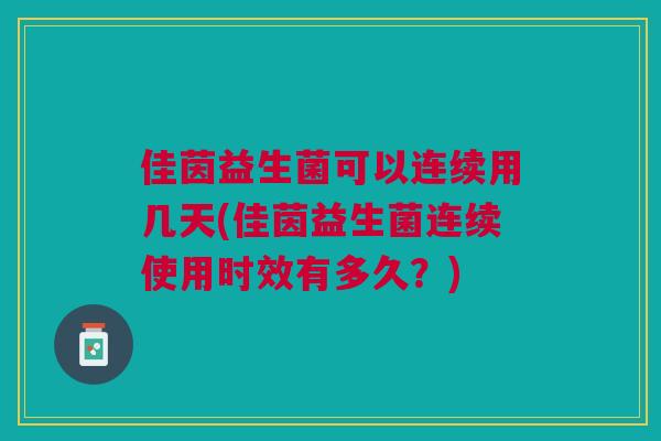 佳茵益生菌可以连续用几天(佳茵益生菌连续使用时效有多久?)
