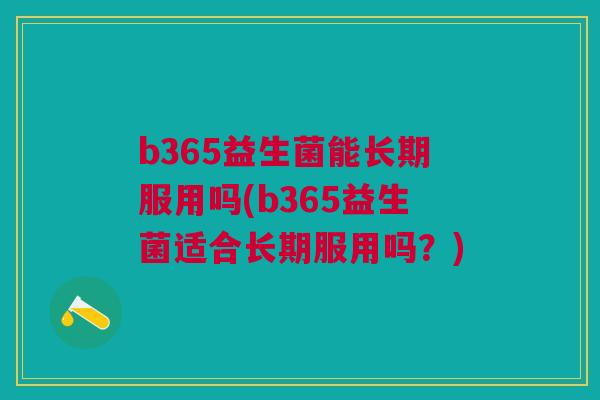 b365益生菌能长期服用吗(b365益生菌适合长期服用吗?)