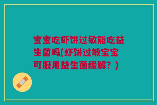 宝宝吃虾饼能吃益生菌吗(虾饼宝宝可服用益生菌缓解?) 宝宝吃虾饼能吃益生菌吗(虾饼宝宝可服用益生菌缓解?)