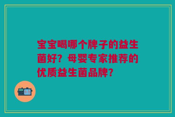 宝宝喝哪个牌子的益生菌好？母婴专家推荐的优质益生菌品牌？