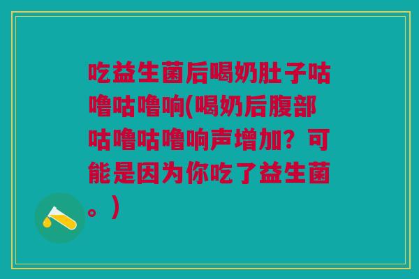 吃益生菌后喝奶肚子咕噜咕噜响(喝奶后腹部咕噜咕噜响声增加?可能是因为你吃了益生菌。) 吃益生菌后喝奶肚子咕噜咕噜响(喝奶后腹部咕噜咕噜响声增加?可能是因为你吃了益生菌。)