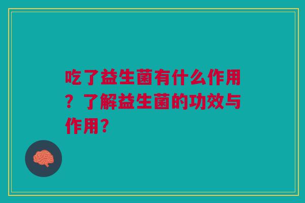 吃了益生菌有什么作用?了解益生菌的功效与作用?