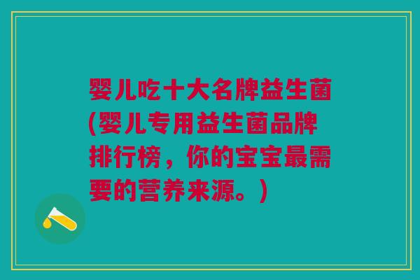 婴儿吃十大名牌益生菌(婴儿专用益生菌品牌排行榜,你的宝宝最需要的营养来源。)