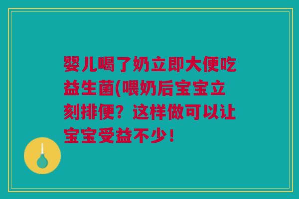 婴儿喝了奶立即大便吃益生菌(喂奶后宝宝立刻排便?这样做可以让宝宝受益不少! 婴儿喝了奶立即大便吃益生菌(喂奶后宝宝立刻排便?这样做可以让宝宝受益不少!