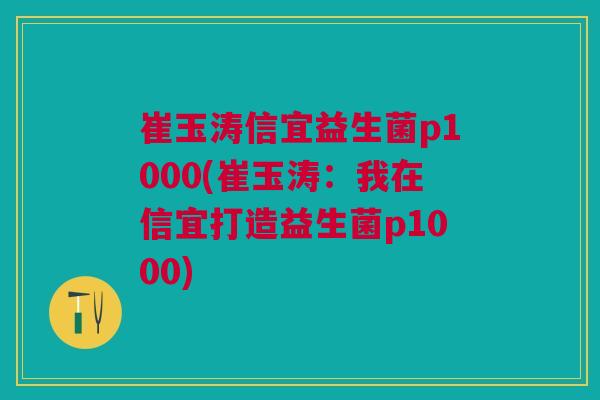 崔玉涛信宜益生菌p1000(崔玉涛:我在信宜打造益生菌p1000) 崔玉涛信宜益生菌p1000(崔玉涛:我在信宜打造益生菌p1000)