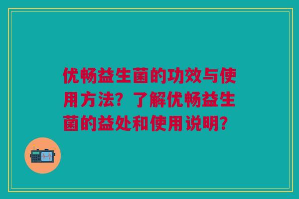 优畅益生菌的功效与使用方法?了解优畅益生菌的益处和使用说明?