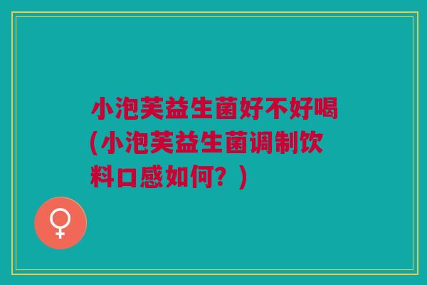 小泡芙益生菌好不好喝(小泡芙益生菌调制饮料口感如何?)