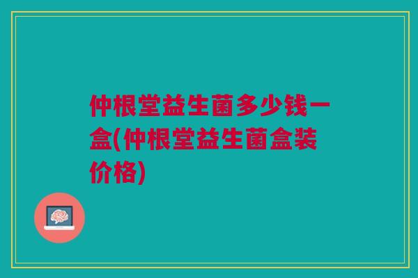 仲根堂益生菌多少钱一盒(仲根堂益生菌盒装价格)