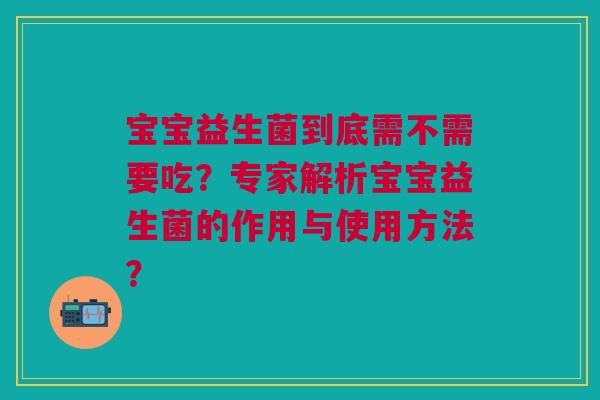 宝宝益生菌到底需不需要吃?专家解析宝宝益生菌的作用与使用方法?