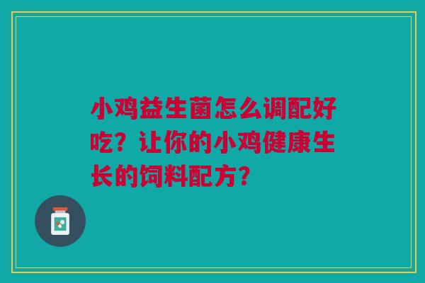 小鸡益生菌怎么调配好吃?让你的小鸡健康生长的饲料配方?