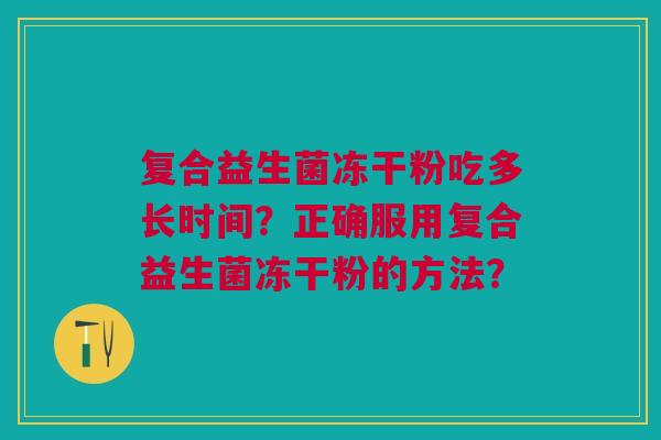 复合益生菌冻干粉吃多长时间？正确服用复合益生菌冻干粉的方法？