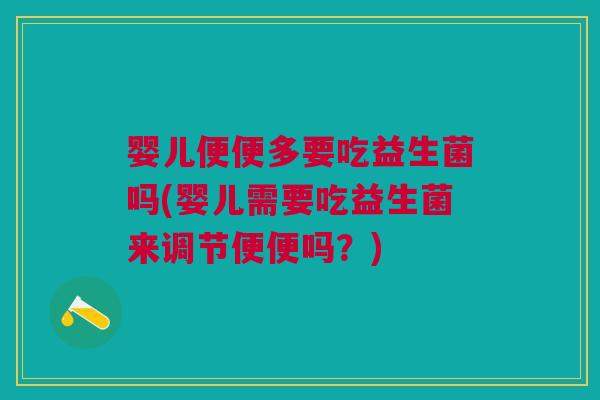 婴儿便便多要吃益生菌吗(婴儿需要吃益生菌来调节便便吗?)