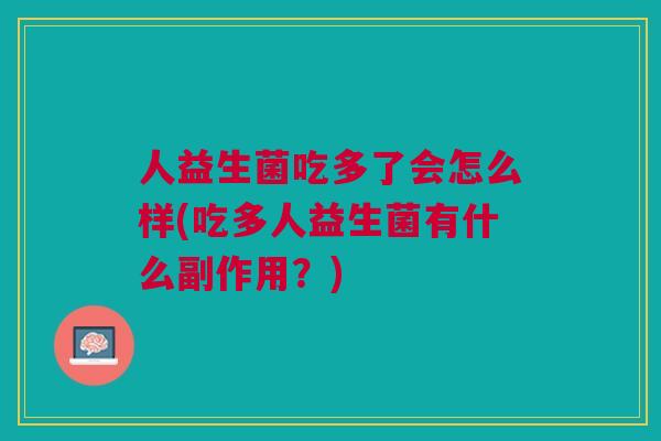 人益生菌吃多了会怎么样(吃多人益生菌有什么副作用?)