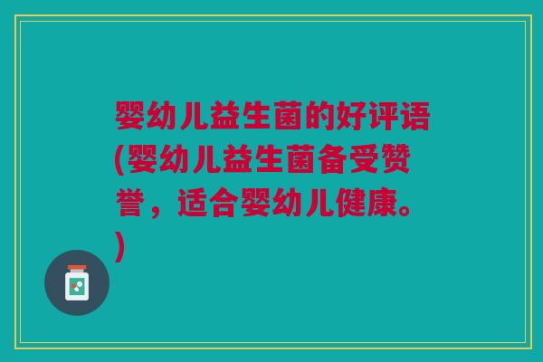 婴幼儿益生菌的好评语(婴幼儿益生菌备受赞誉,适合婴幼儿健康。)
