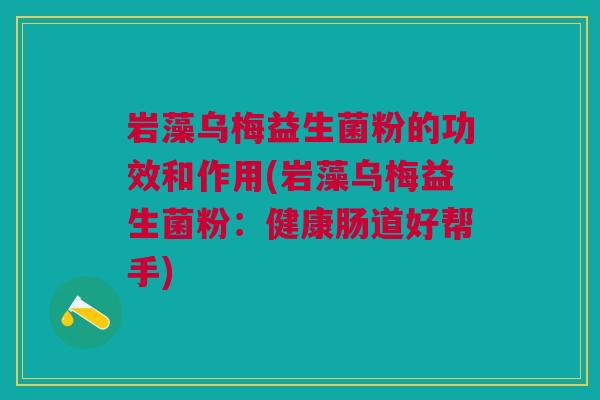 岩藻乌梅益生菌粉的功效和作用(岩藻乌梅益生菌粉：健康肠道好帮手)