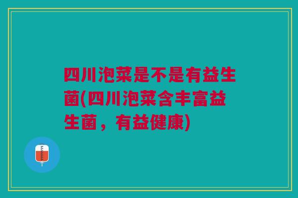四川泡菜是不是有益生菌(四川泡菜含丰富益生菌,有益健康)